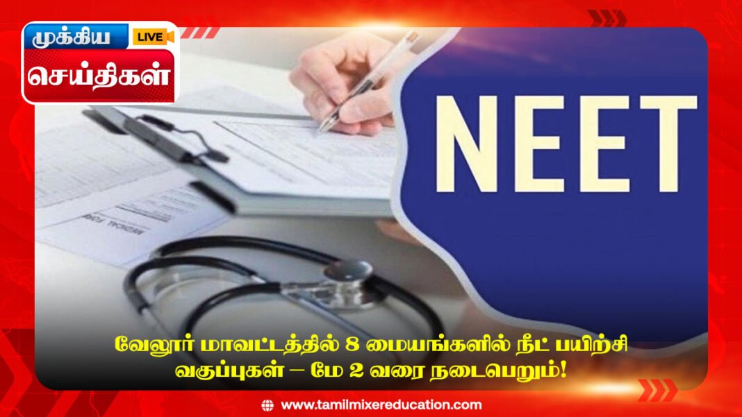வேலூர் மாவட்டத்தில் 8 மையங்களில் நீட் பயிற்சி வகுப்புகள் – மே 2 வரை நடைபெறும்!