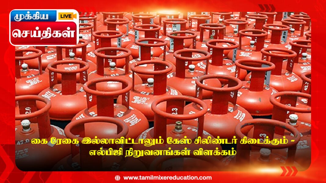 கை ரேகை இல்லாவிட்டாலும் கேஸ் சிலிண்டர் கிடைக்கும் – எல்பிஜி நிறுவனங்கள் விளக்கம்