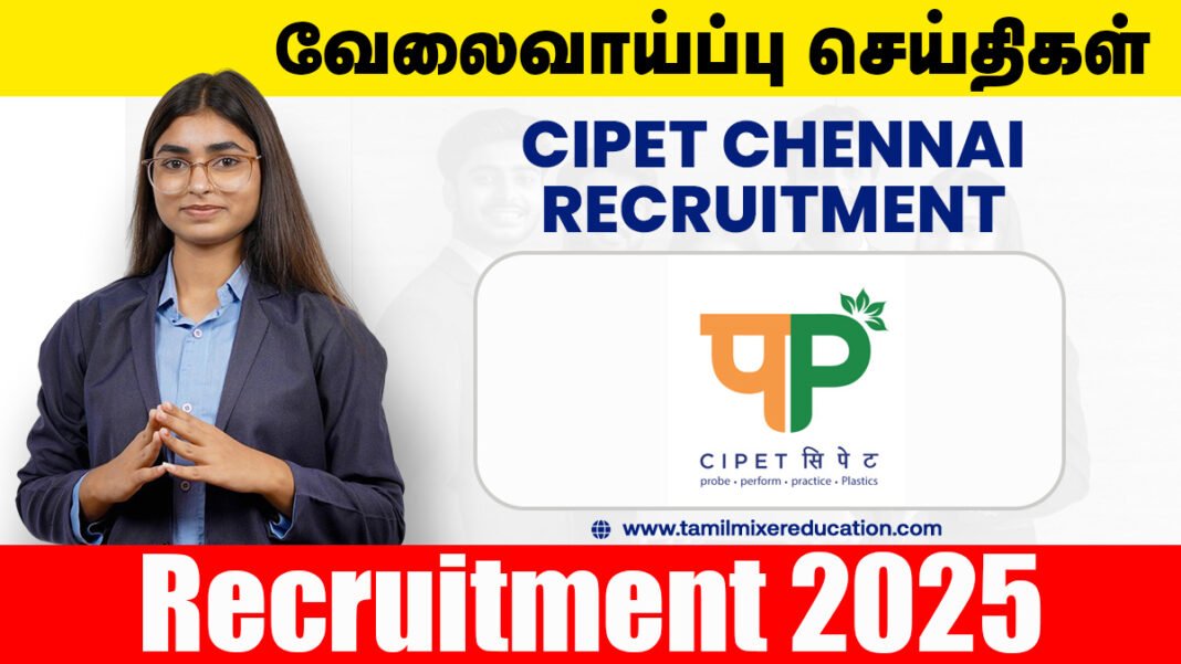 மத்திய பெட்ரோ கெமிக்கல் பொறியியல் மற்றும் தொழில்நுட்ப நிறுவனம் வேலைவாய்ப்பு 2025 (CIPET Chennai Recruitment 2025)