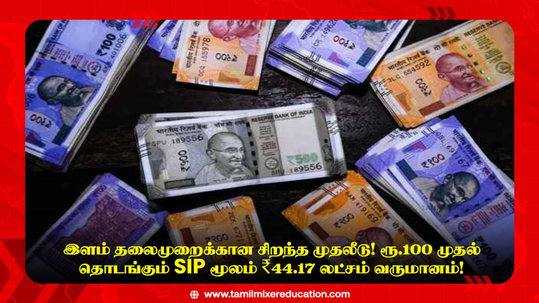 📈 இளம் தலைமுறைக்கான சிறந்த முதலீடு! ரூ.100 முதல் தொடங்கும் SIP மூலம் ₹44.17 லட்சம் வருமானம்!