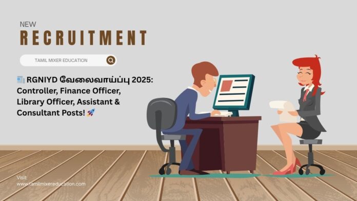 📰 RGNIYD வேலைவாய்ப்பு 2025: மொத்தம் 6 பதவிகள் – Controller, Finance Officer, Library Officer, Assistant & Consultant Posts! 🚀