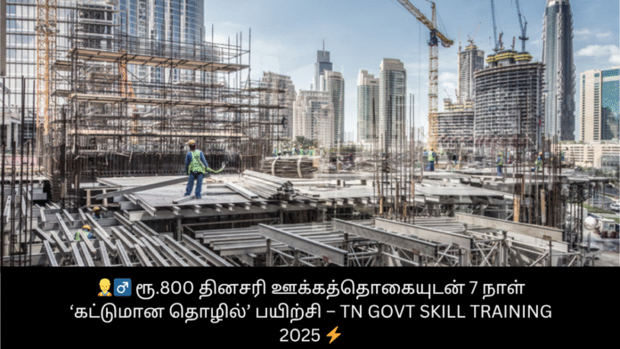 👷‍♂️ ரூ.800 தினசரி ஊக்கத்தொகையுடன் 7 நாள் ‘கட்டுமான தொழில்’ பயிற்சி – TN Govt Skill Training 2025 ⚡