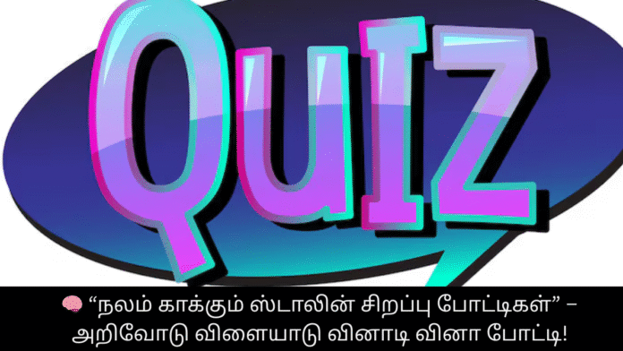 🧠 “நலம் காக்கும் ஸ்டாலின் சிறப்பு போட்டிகள்” – அறிவோடு விளையாடு வினாடி வினா போட்டி!