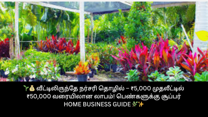 🌱💰 வீட்டிலிருந்தே நர்சரி தொழில் – ₹5,000 முதலீட்டில் ₹50,000 வரையிலான லாபம்! பெண்களுக்கு சூப்பர் Home Business Guide 🌿✨