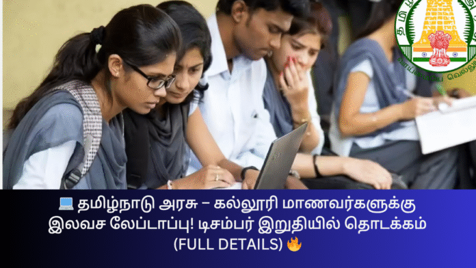 💻 தமிழ்நாடு அரசு – கல்லூரி மாணவர்களுக்கு இலவச லேப்டாப்பு! டிசம்பர் இறுதியில் தொடக்கம் (Full Details) 🔥
