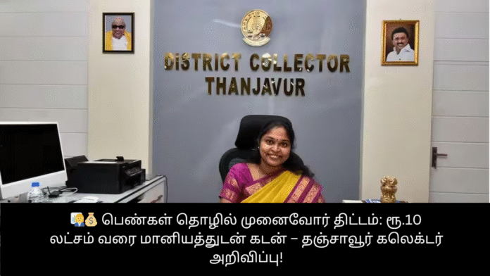 👩‍💼💰 பெண்கள் தொழில் முனைவோர் திட்டம்: ரூ.10 லட்சம் வரை மானியத்துடன் கடன் – தஞ்சாவூர் கலெக்டர் அறிவிப்பு!