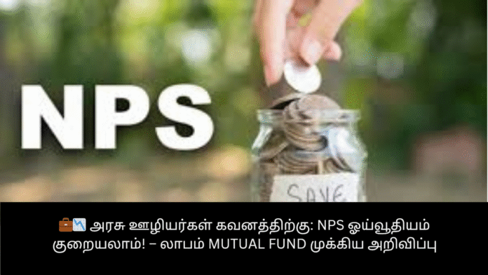 💼📉 அரசு ஊழியர்கள் கவனத்திற்கு: NPS ஓய்வூதியம் குறையலாம்! – லாபம் Mutual Fund முக்கிய அறிவிப்பு