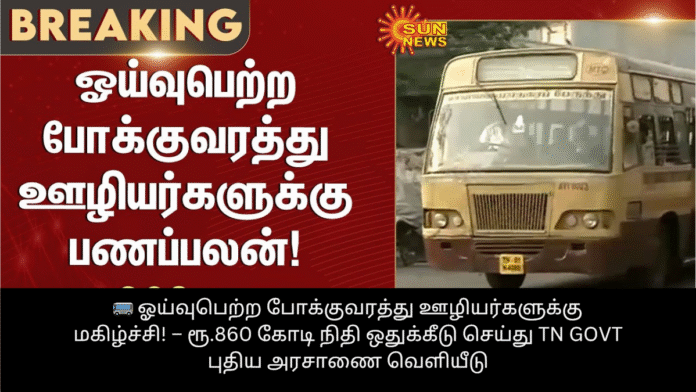 🚌 ஓய்வுபெற்ற போக்குவரத்து ஊழியர்களுக்கு மகிழ்ச்சி! – ரூ.860 கோடி நிதி ஒதுக்கீடு செய்து TN Govt புதிய அரசாணை வெளியீடு