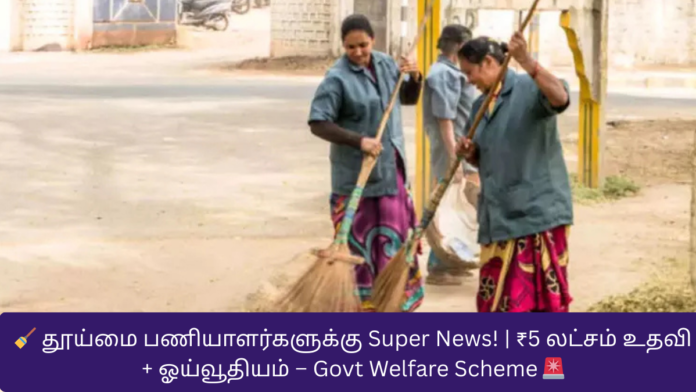 🧹 தூய்மை பணியாளர்களுக்கு Super News! | ₹5 லட்சம் உதவி + ஓய்வூதியம் – Govt Welfare Scheme 🚨