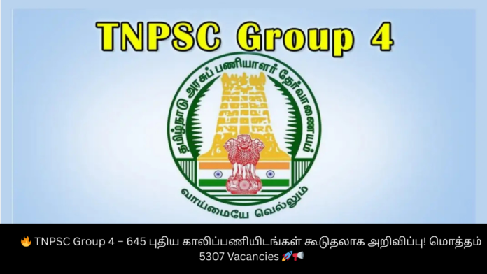 🔥 TNPSC Group 4 – 645 புதிய காலிப்பணியிடங்கள் கூடுதலாக அறிவிப்பு! மொத்தம் 5307 Vacancies 🚀📢