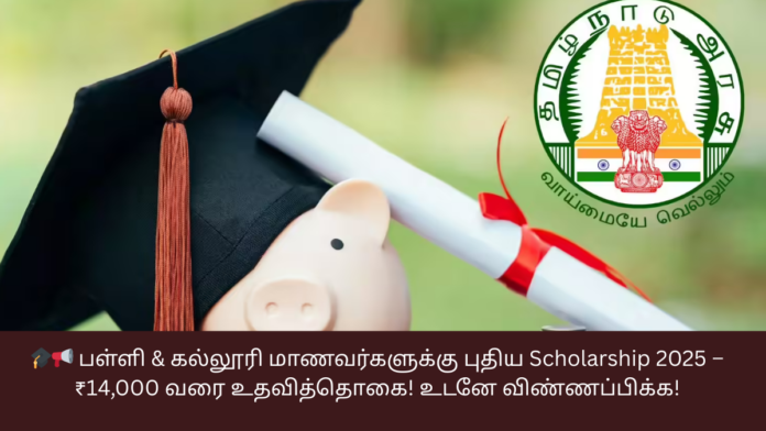 🎓📢 பள்ளி & கல்லூரி மாணவர்களுக்கு புதிய Scholarship 2025 – ₹14,000 வரை உதவித்தொகை! உடனே விண்ணப்பிக்க!