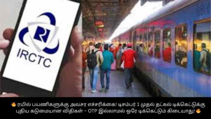 🔥 ரயில் பயணிகளுக்கு அவசர எச்சரிக்கை! டிசம்பர் 1 முதல் தட்கல் டிக்கெட்டுக்கு புதிய கடுமையான விதிகள் – OTP இல்லாமல் ஒரே டிக்கெட்டும் கிடையாது! 🔥