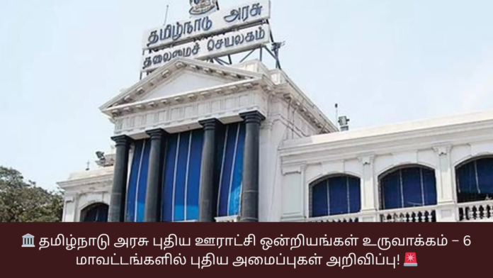 🏛️ தமிழ்நாடு அரசு புதிய ஊராட்சி ஒன்றியங்கள் உருவாக்கம் – 6 மாவட்டங்களில் புதிய அமைப்புகள் அறிவிப்பு! 🚨