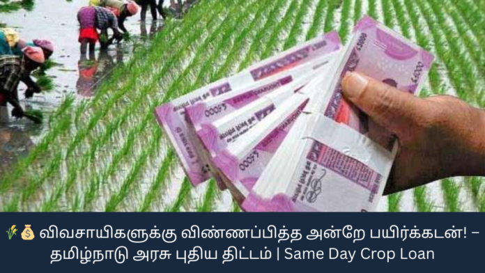 🌾💰 விவசாயிகளுக்கு விண்ணப்பித்த அன்றே பயிர்க்கடன்! – தமிழ்நாடு அரசு புதிய திட்டம் | Same Day Crop Loan