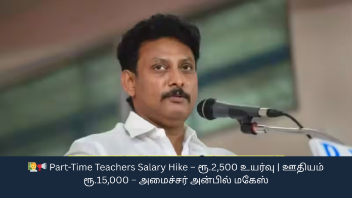 🧑‍🏫📢 Part-Time Teachers Salary Hike – ரூ.2,500 உயர்வு | ஊதியம் ரூ.15,000 – அமைச்சர் அன்பில் மகேஸ்